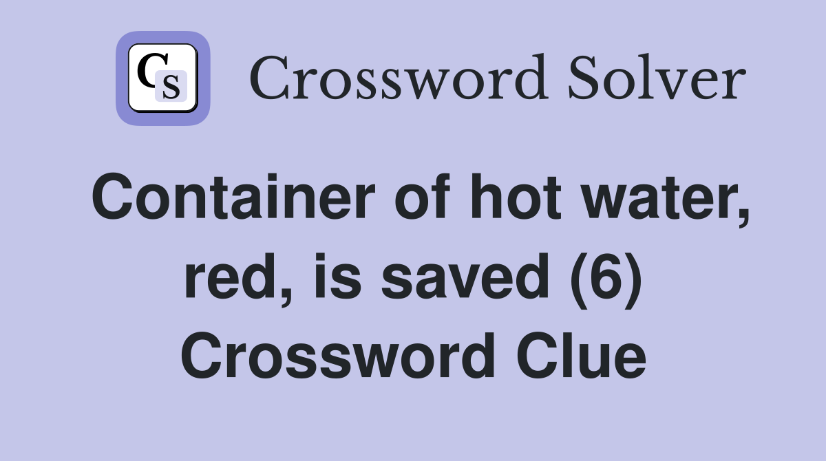 Container of hot water, red, is saved (6) Crossword Clue