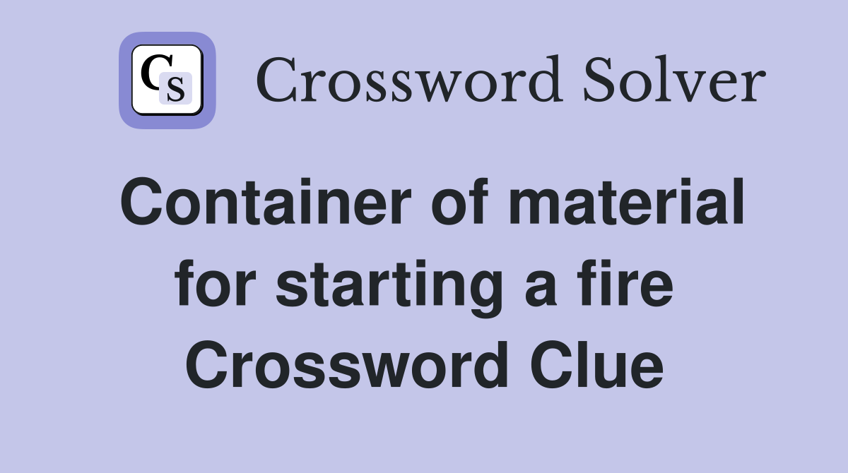 Container of material for starting a fire Crossword Clue