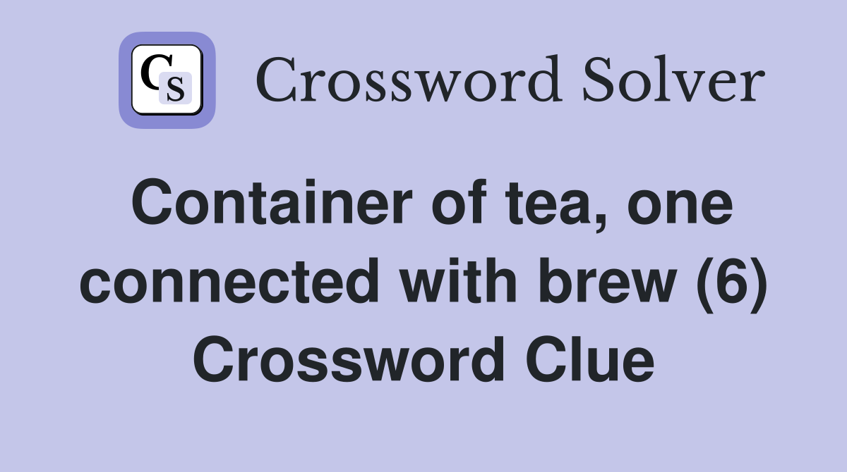 Container of tea, one connected with brew (6) Crossword Clue