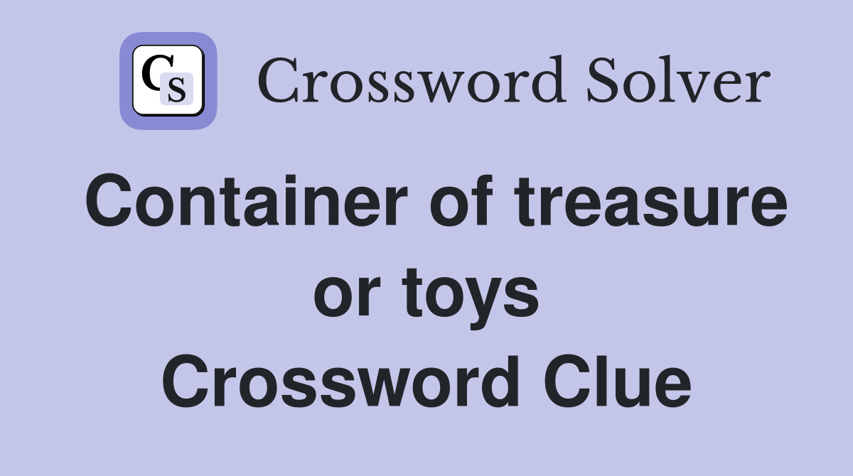Container of treasure or toys Crossword Clue