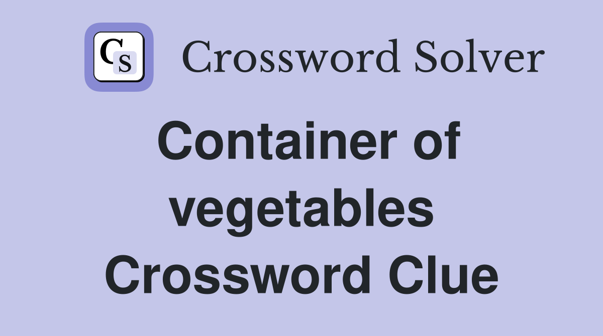 Container of vegetables Crossword Clue