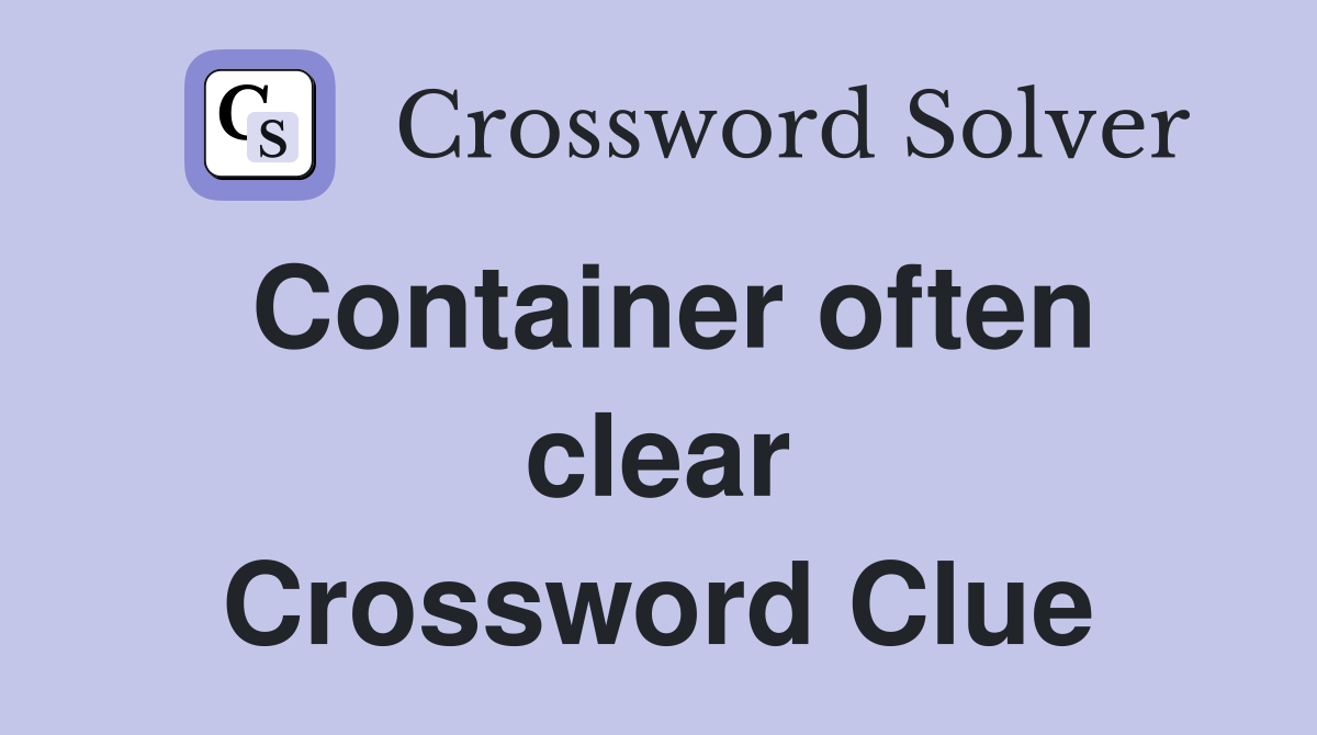 Container often clear Crossword Clue