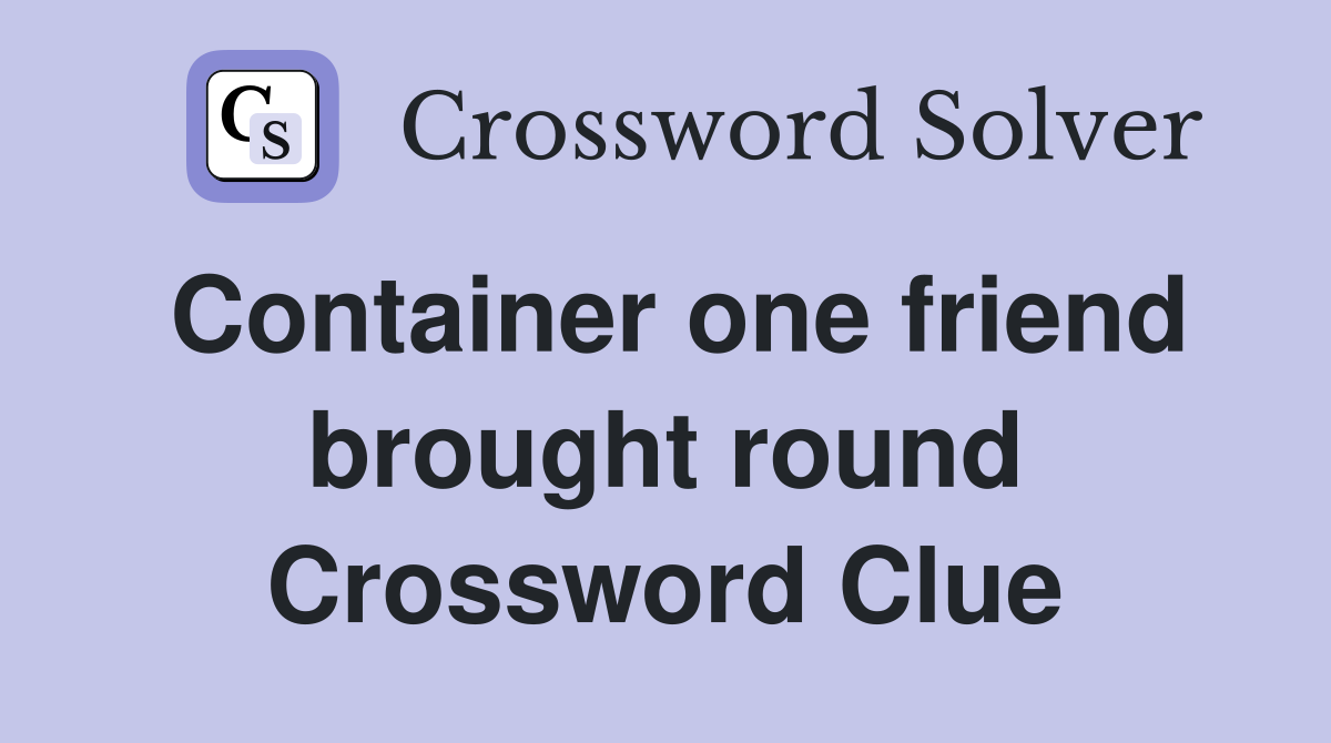 Container one friend brought round Crossword Clue
