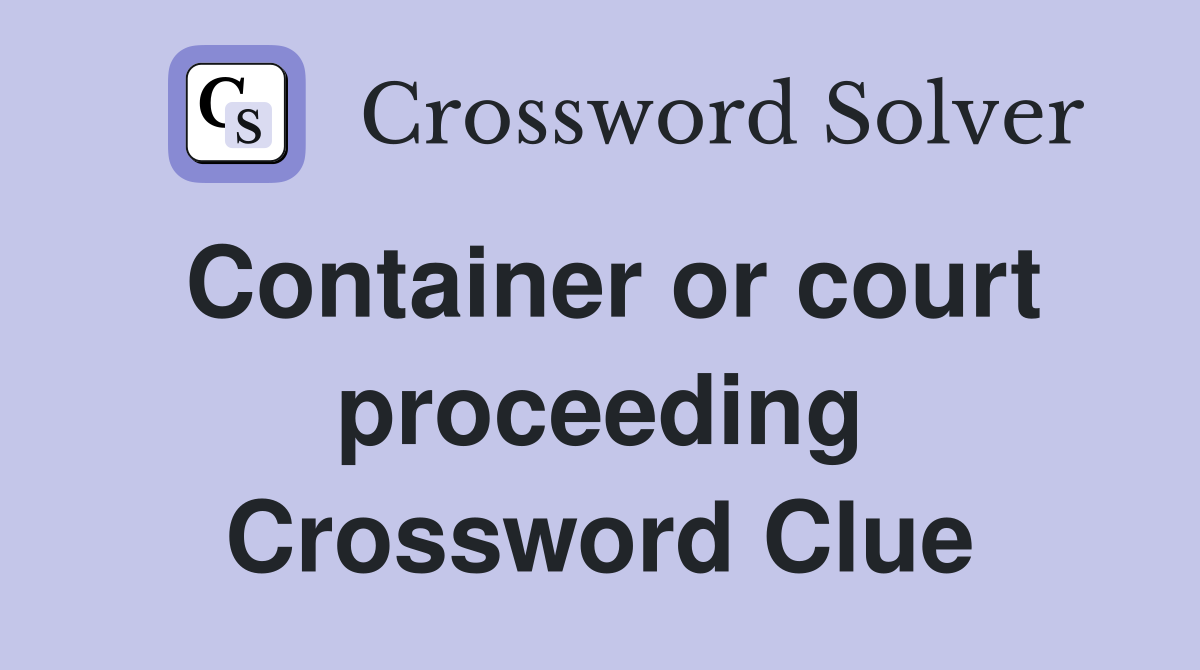 Container or court proceeding Crossword Clue