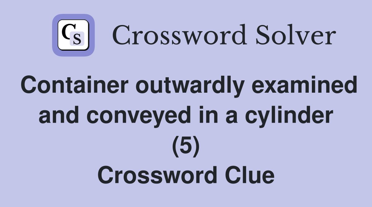Container outwardly examined and conveyed in a cylinder (5) Crossword Clue