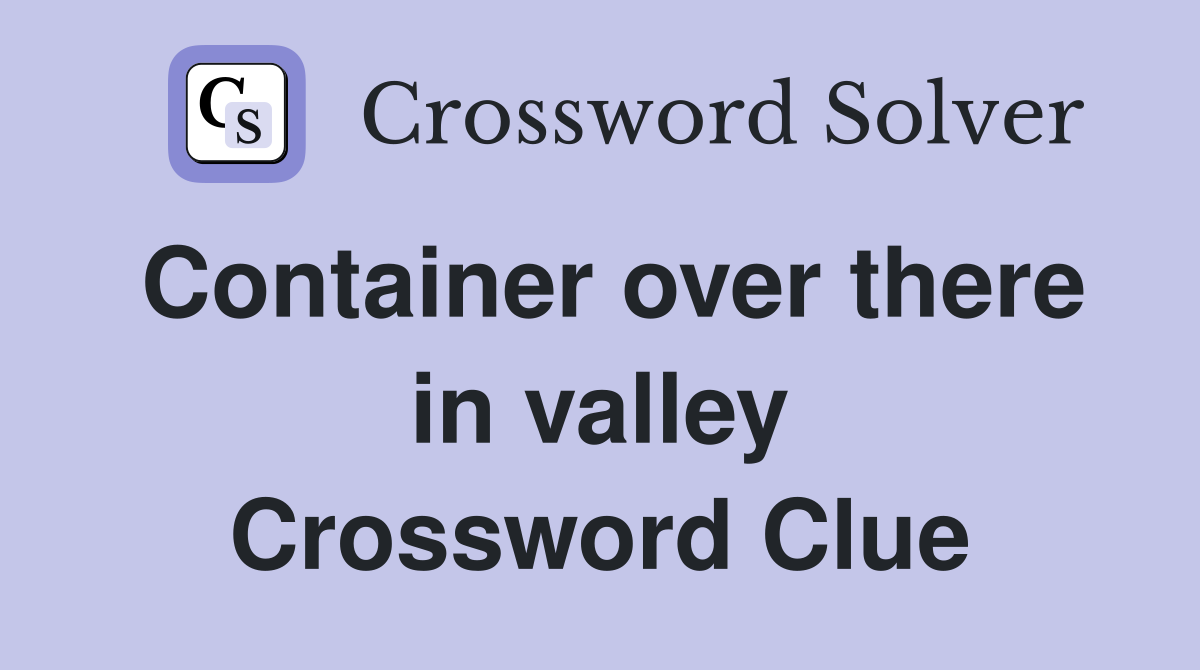 Container over there in valley Crossword Clue