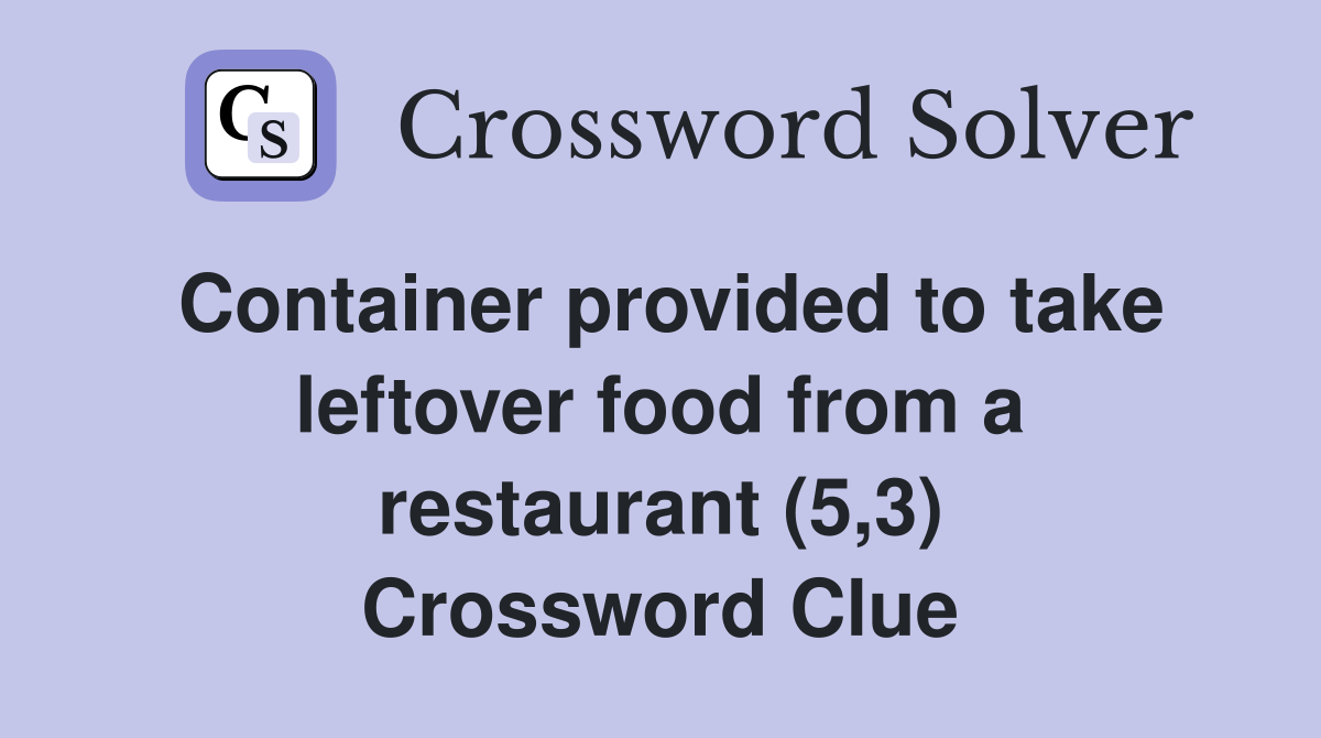 Container provided to take leftover food from a restaurant (5,3) Crossword Clue