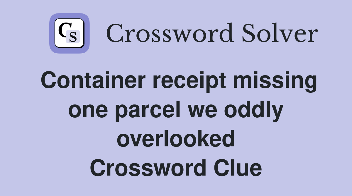Container receipt missing one parcel we oddly overlooked Crossword Clue