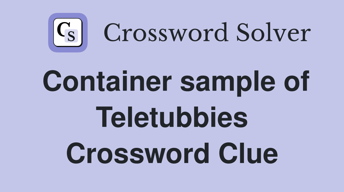 Container sample of Teletubbies Crossword Clue