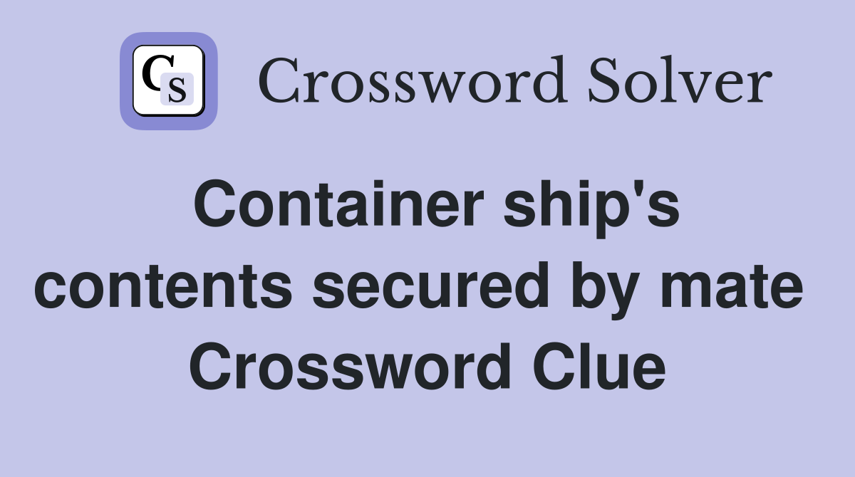 Container ship's contents secured by mate  Crossword Clue