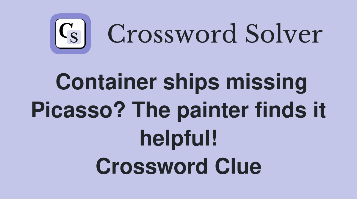 Container ships missing Picasso? The painter finds it helpful! Crossword Clue