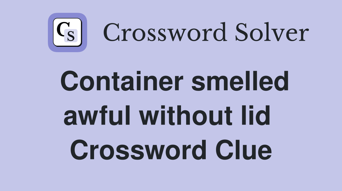 Container smelled awful without lid  Crossword Clue