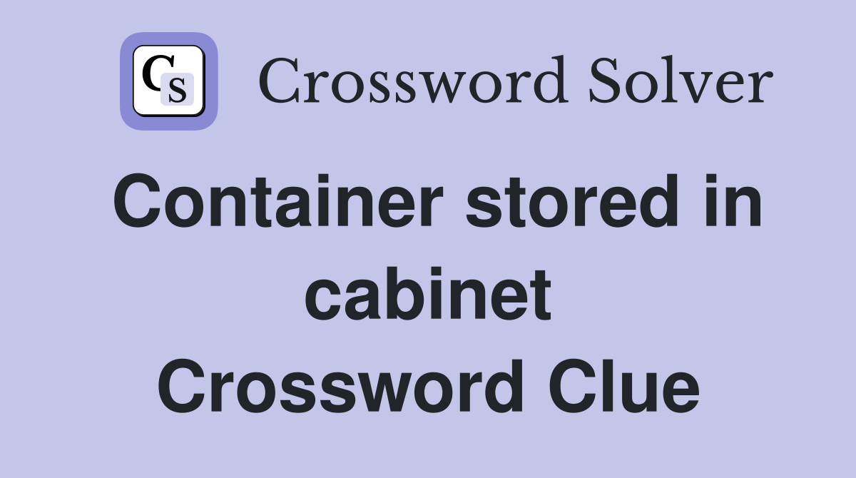 Container stored in cabinet Crossword Clue
