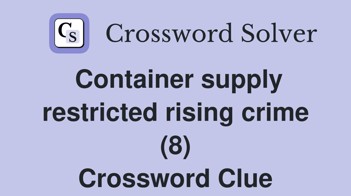 Container supply restricted rising crime (8) Crossword Clue