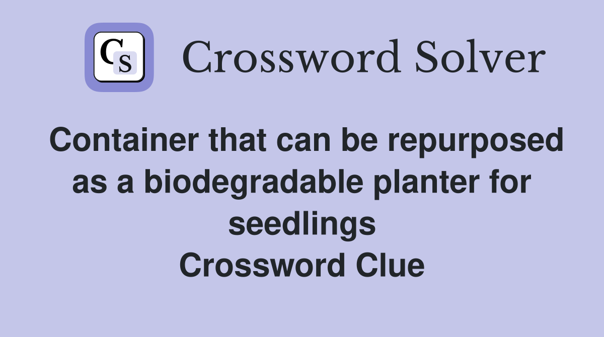 Container that can be repurposed as a biodegradable planter for seedlings Crossword Clue