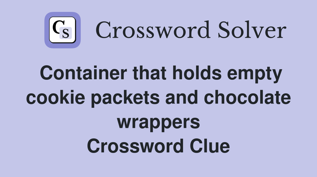 Container that holds empty cookie packets and chocolate wrappers Crossword Clue