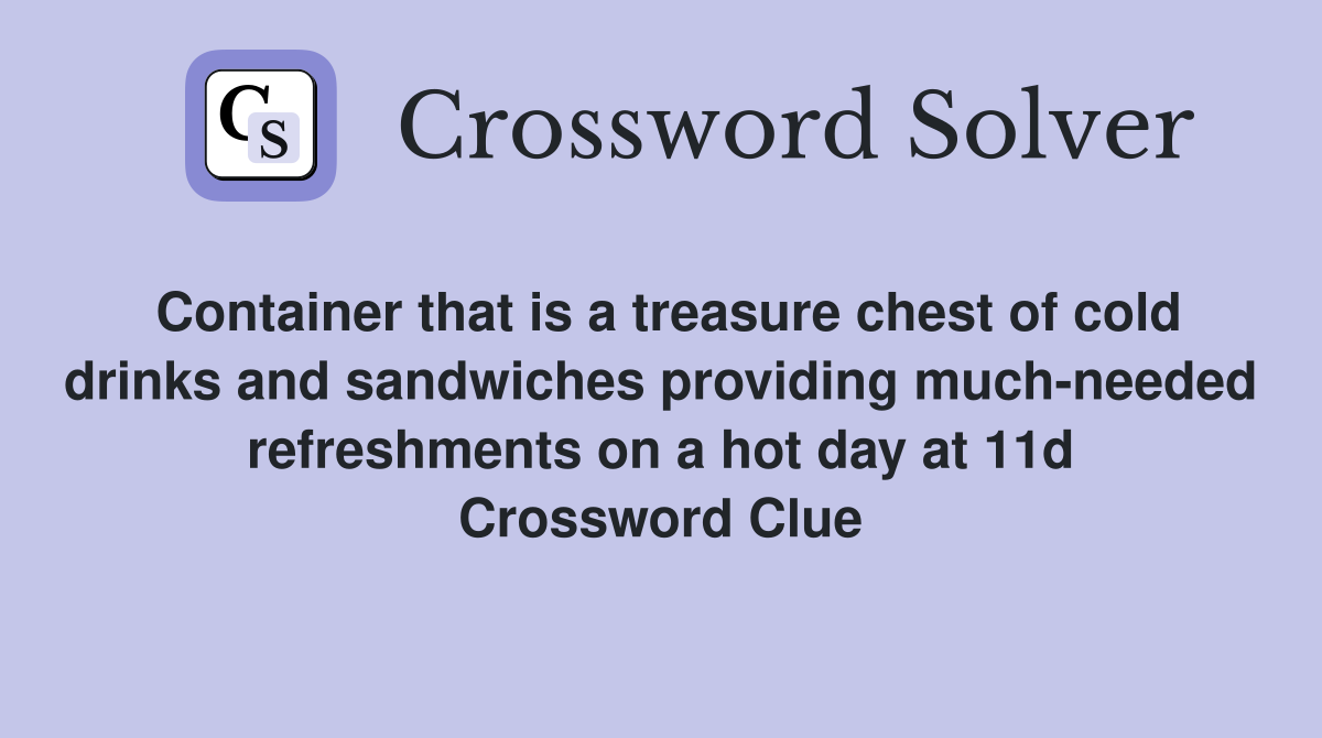 Container that is a treasure chest of cold drinks and sandwiches providing much-needed refreshments on a hot day at 11d Crossword Clue