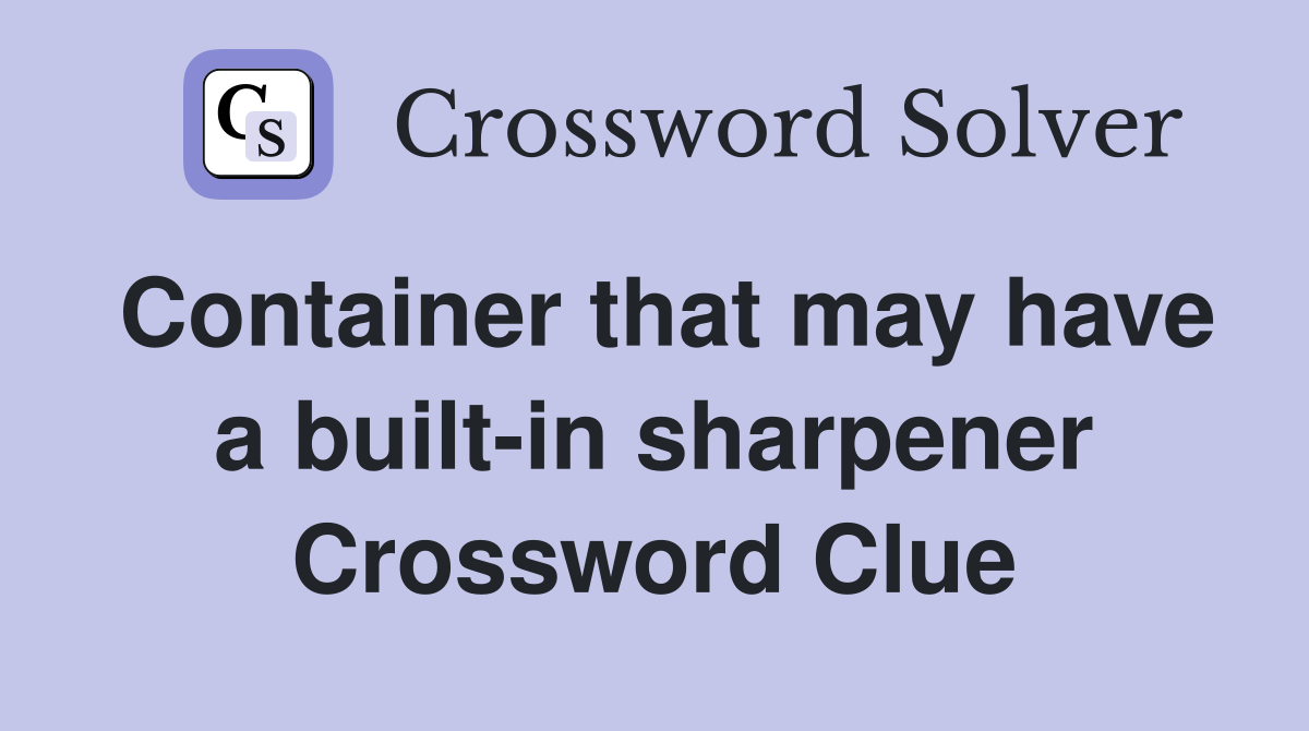 Container that may have a built-in sharpener Crossword Clue