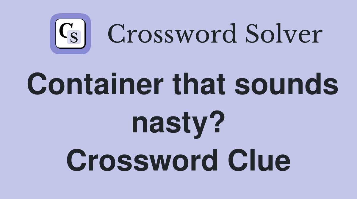 Container that sounds nasty? Crossword Clue