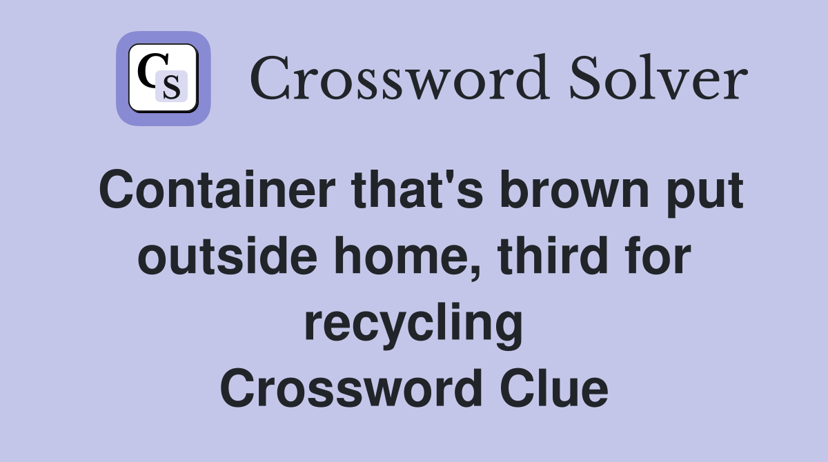 Container that's brown put outside home, third for recycling Crossword Clue