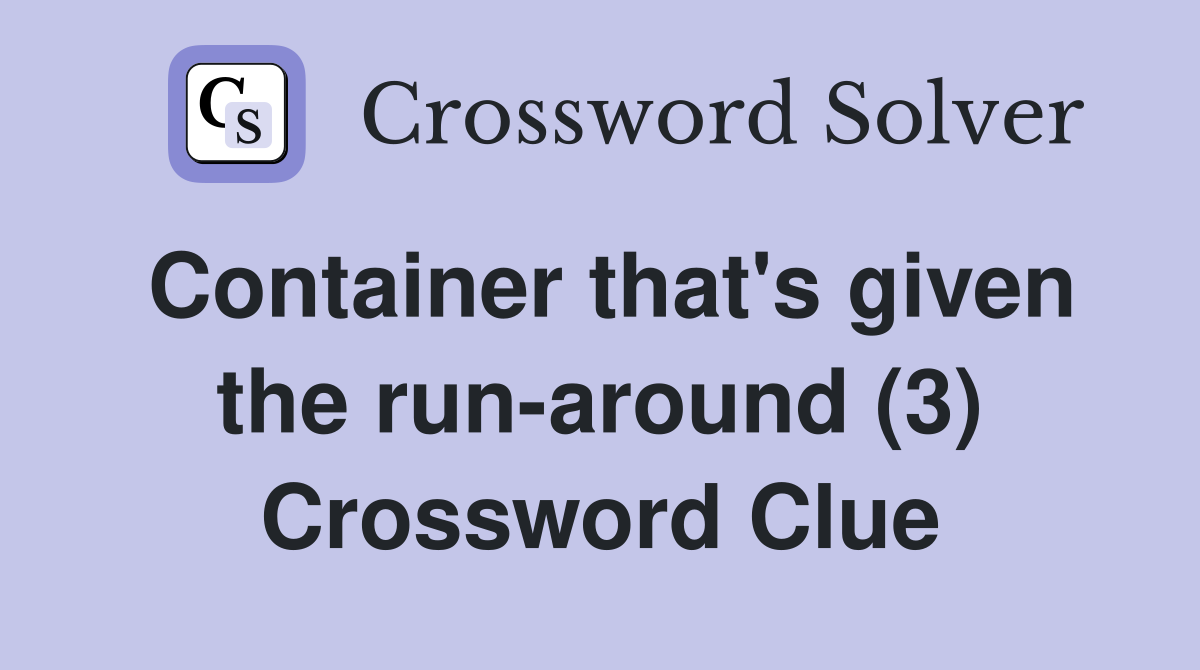 Container that's given the run-around (3) Crossword Clue