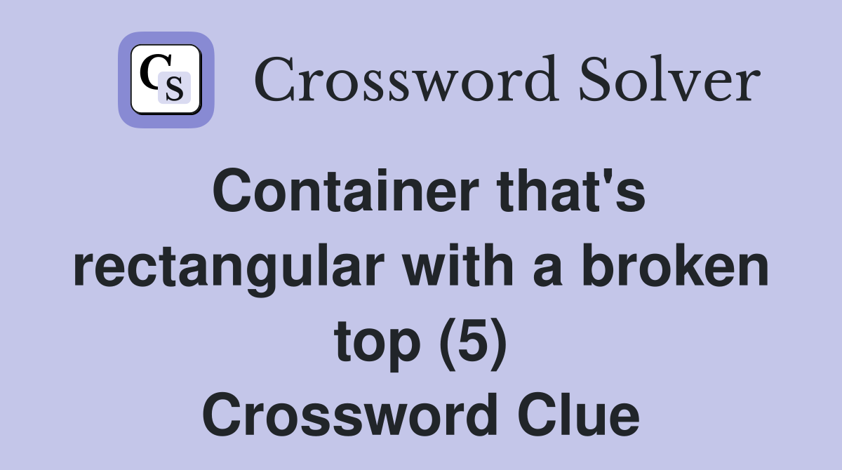 Container that's rectangular with a broken top (5) Crossword Clue