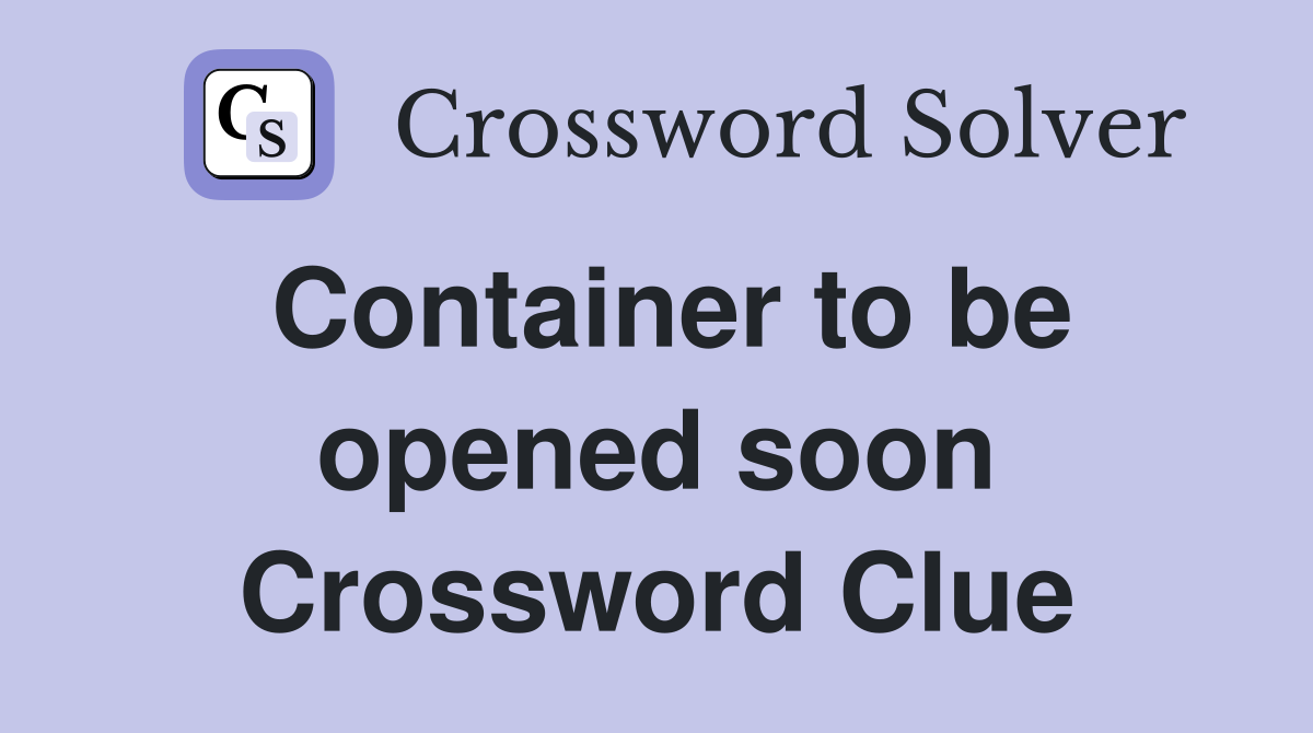 Container to be opened soon Crossword Clue