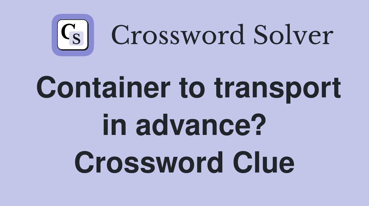 Container to transport in advance? Crossword Clue