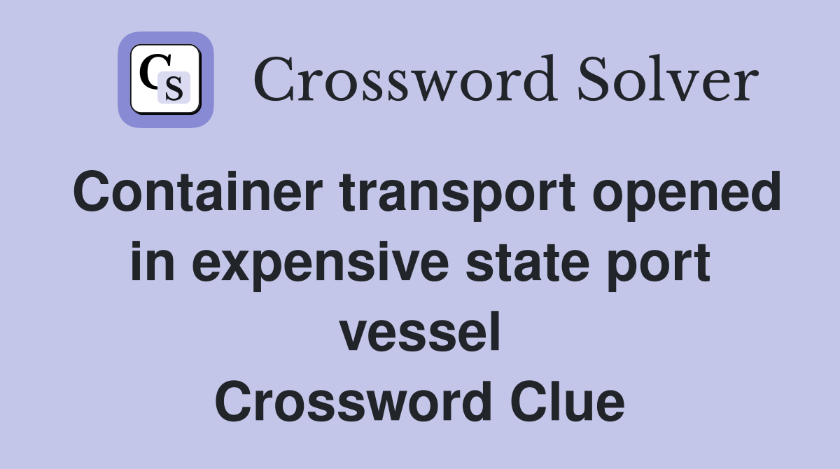 Container transport opened in expensive state port vessel Crossword Clue