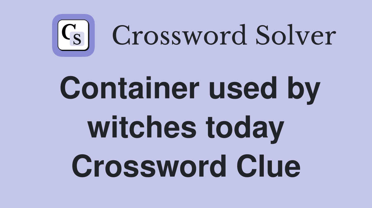Container used by witches today Crossword Clue