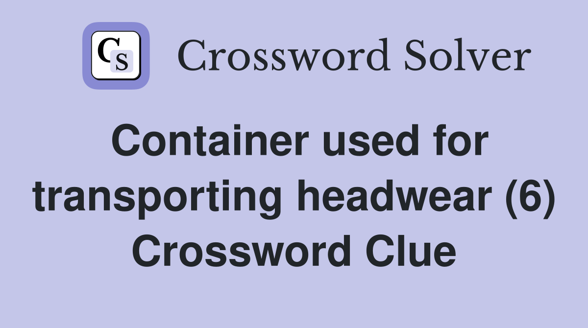 Container used for transporting headwear (6) Crossword Clue