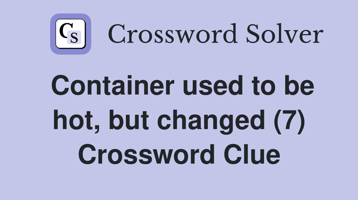 Container used to be hot, but changed (7) Crossword Clue