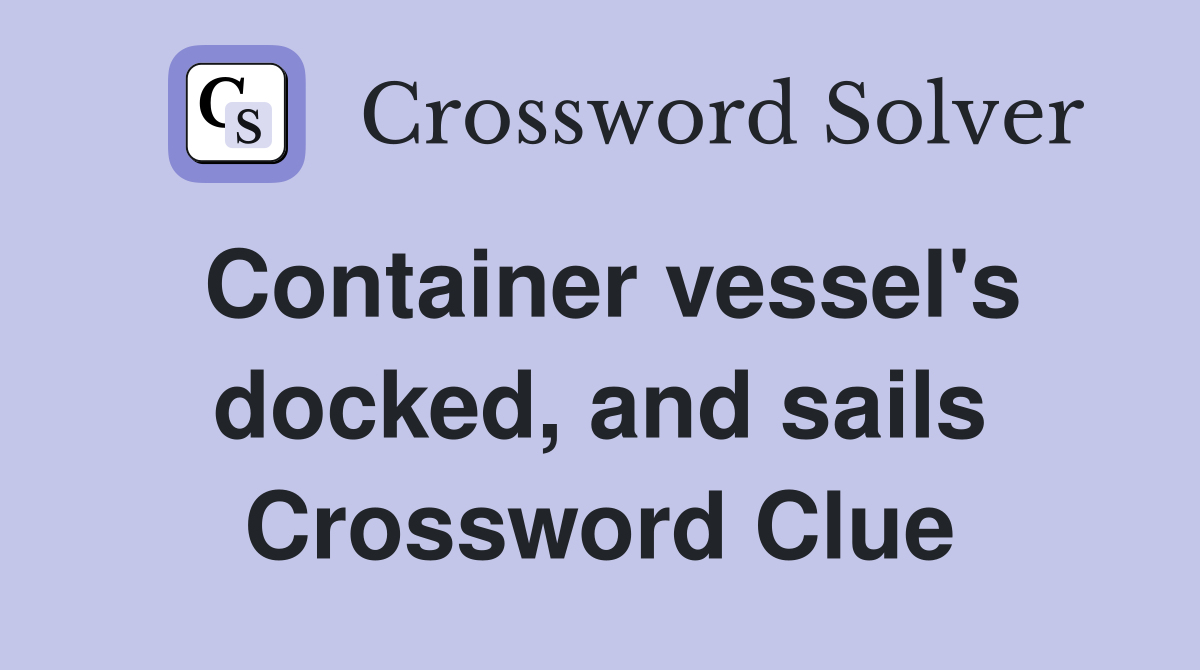 Container vessel's docked, and sails Crossword Clue