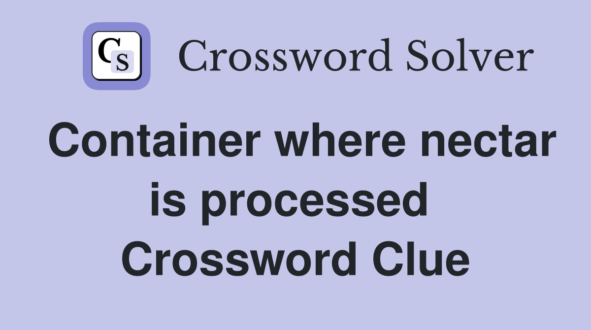 Container where nectar is processed  Crossword Clue