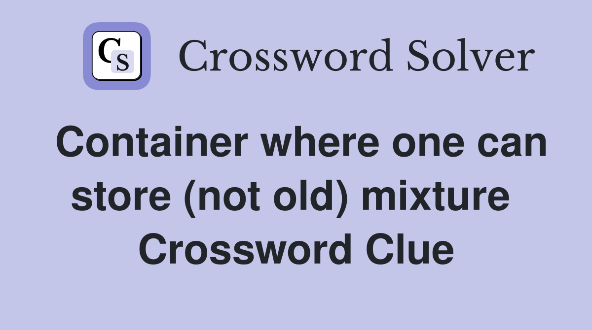 Container where one can store (not old) mixture  Crossword Clue
