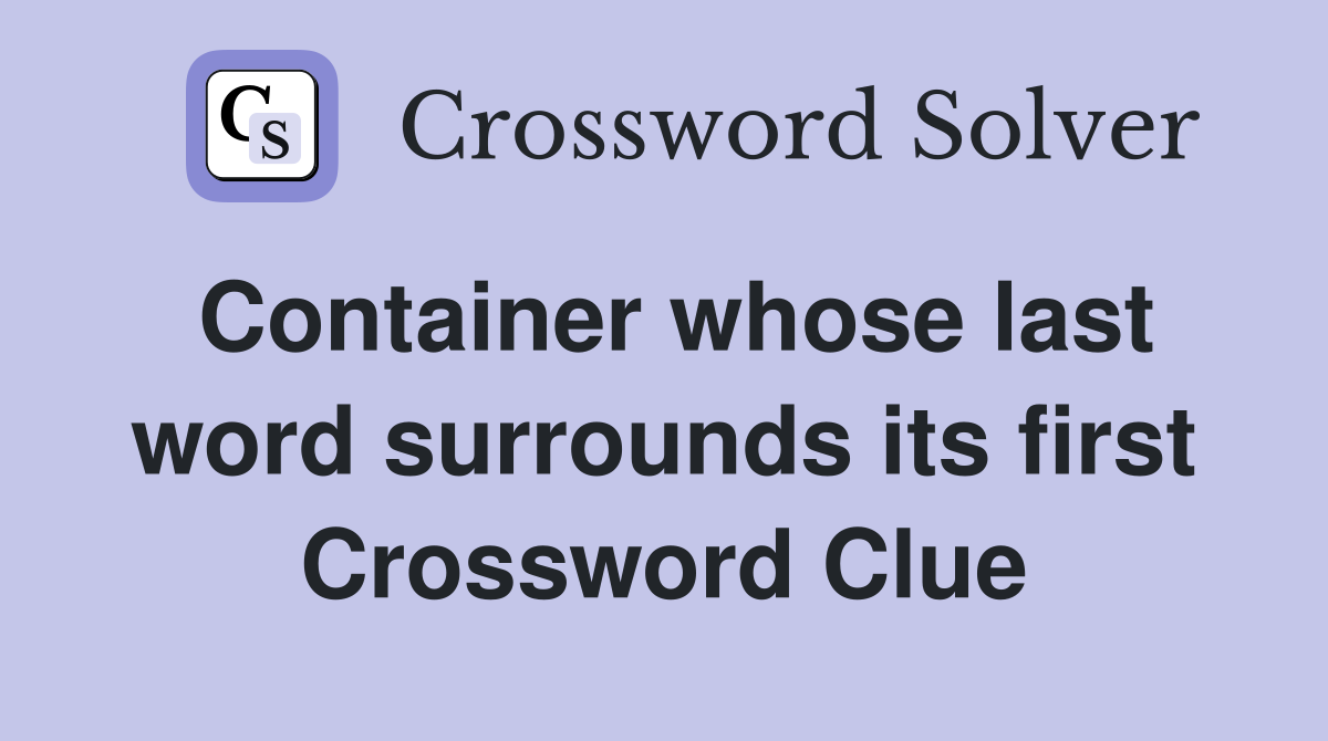 Container whose last word surrounds its first Crossword Clue