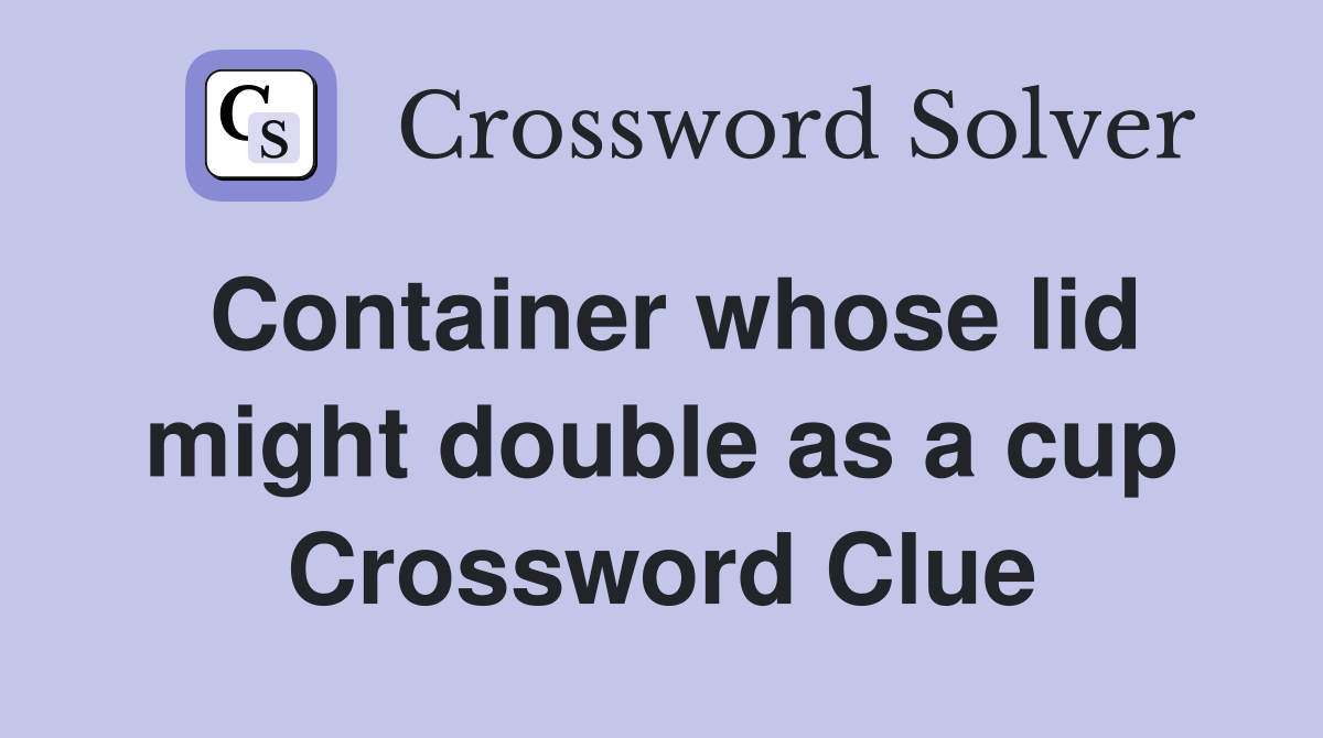Container whose lid might double as a cup Crossword Clue