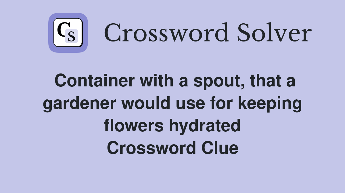 Container with a spout, that a gardener would use for keeping flowers hydrated Crossword Clue