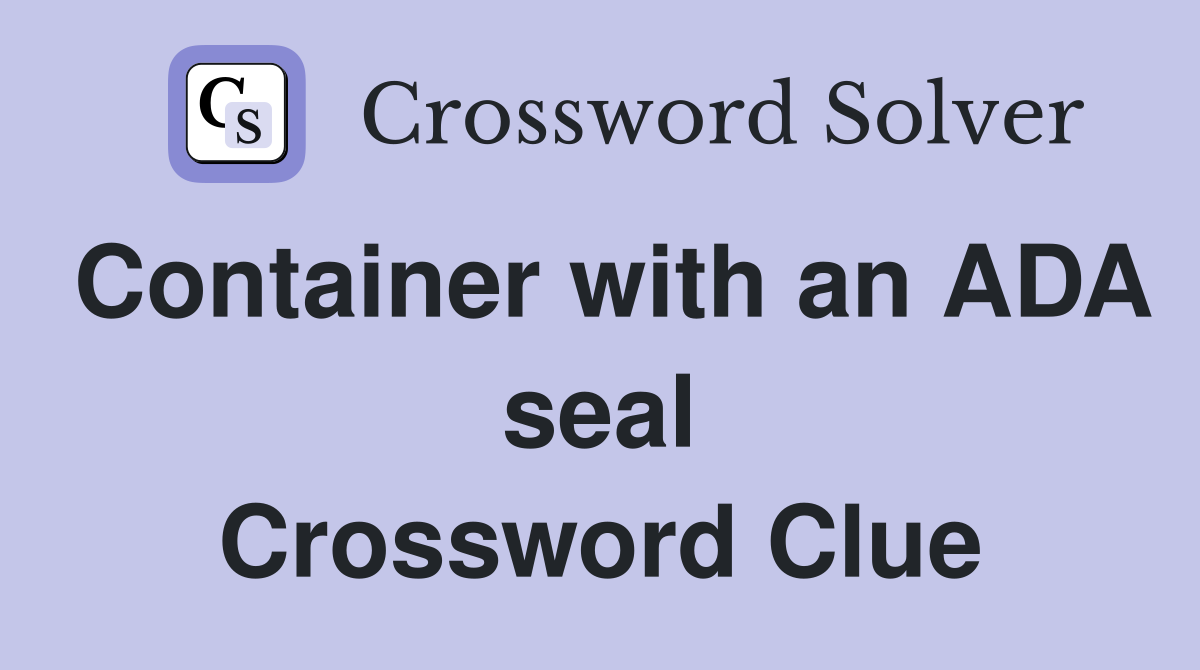 Container with an ADA seal Crossword Clue