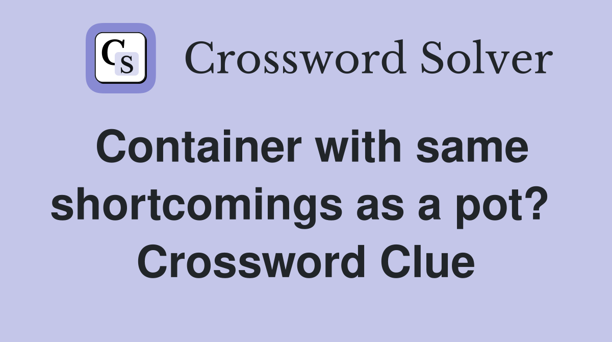 Container with same shortcomings as a pot?  Crossword Clue