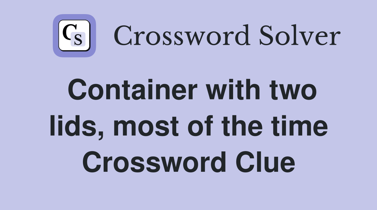 Container with two lids, most of the time Crossword Clue