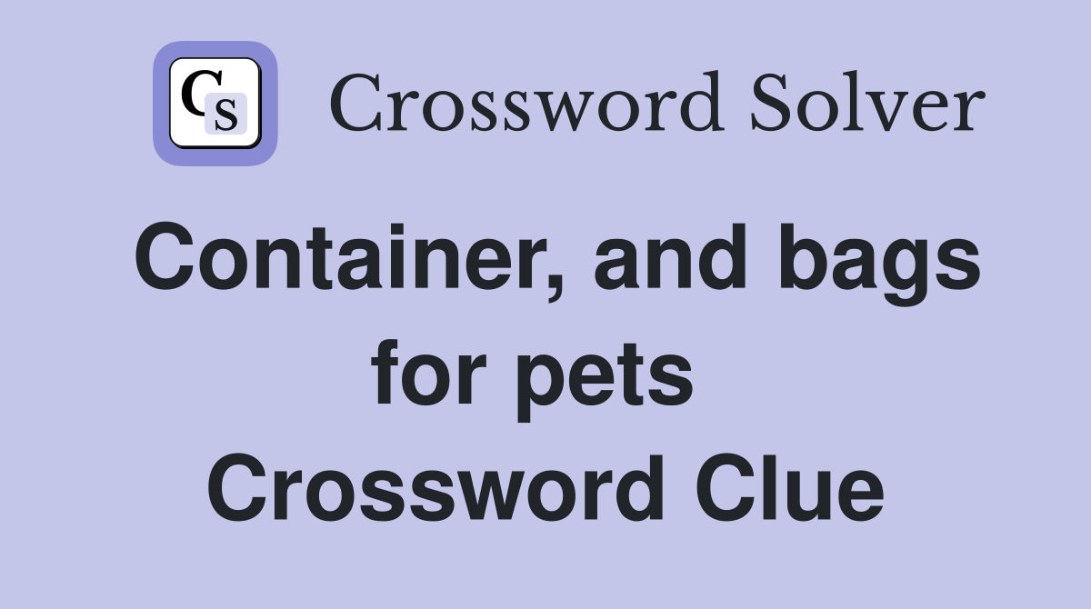 Container, and bags for pets  Crossword Clue