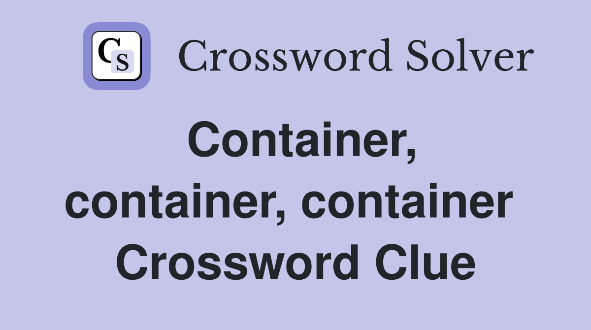 Container, container, container  Crossword Clue