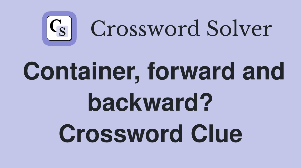 Container, forward and backward? Crossword Clue