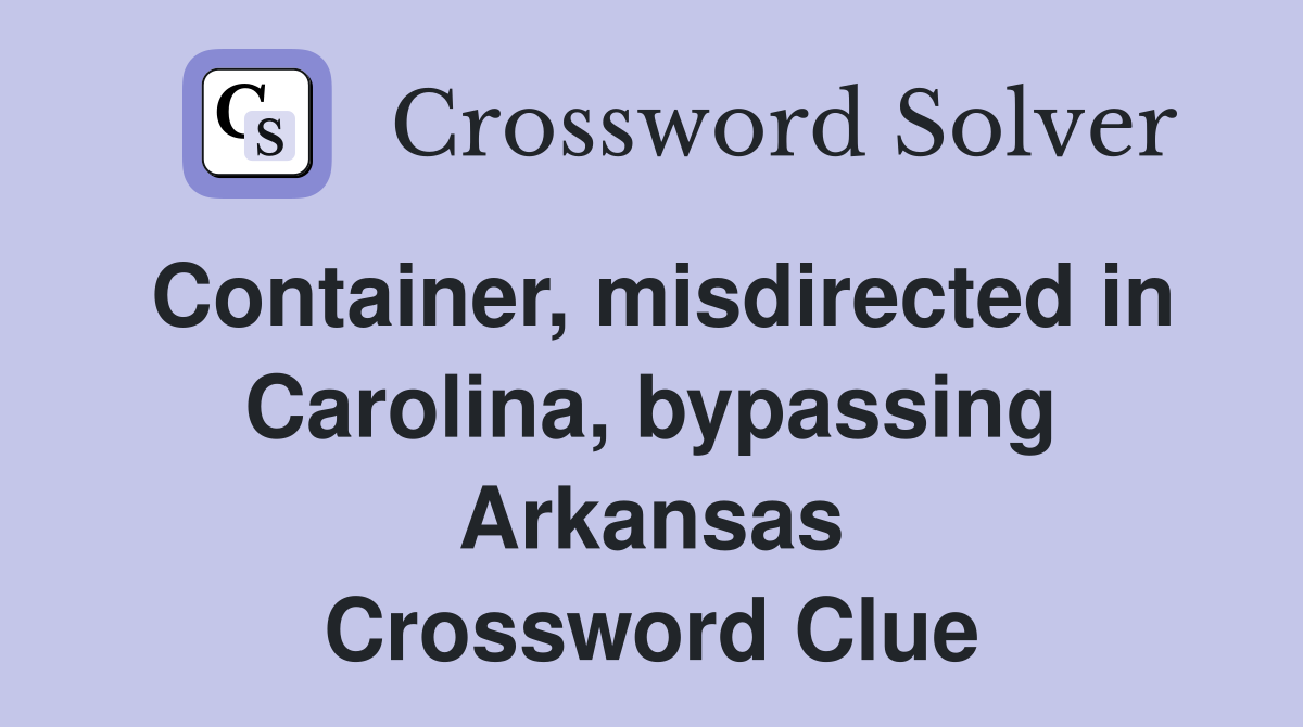 Container, misdirected in Carolina, bypassing Arkansas Crossword Clue