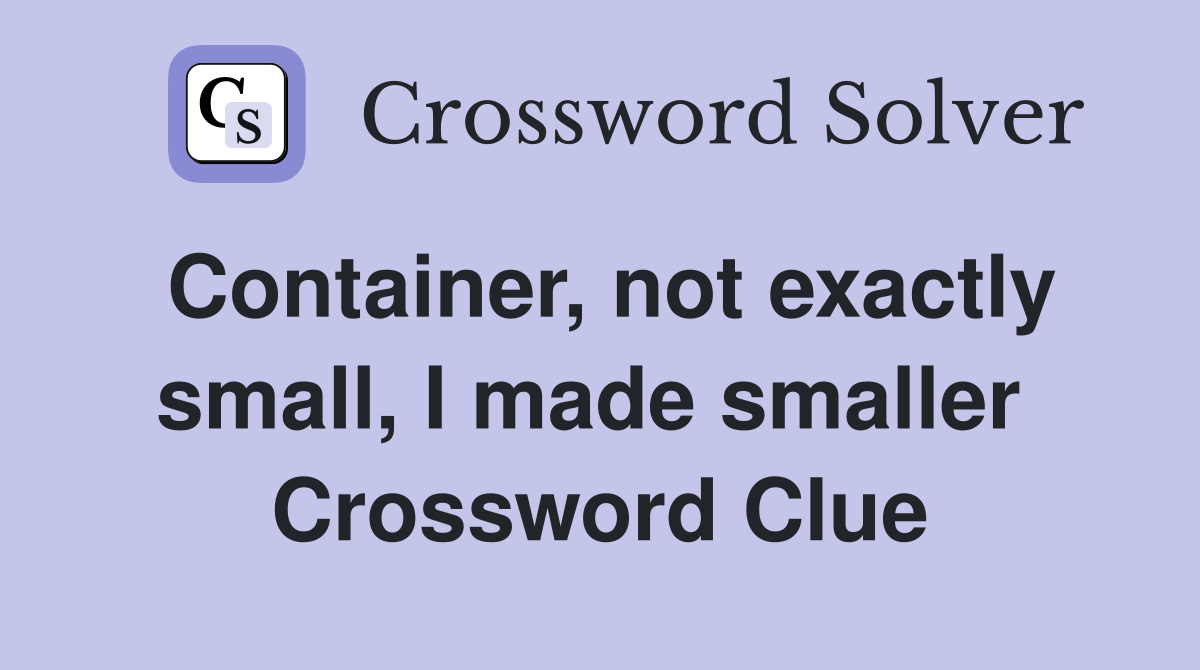 Container, not exactly small, I made smaller  Crossword Clue