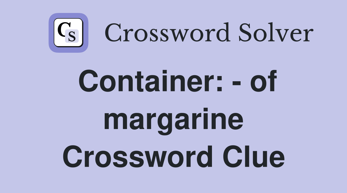 Container: - of margarine Crossword Clue