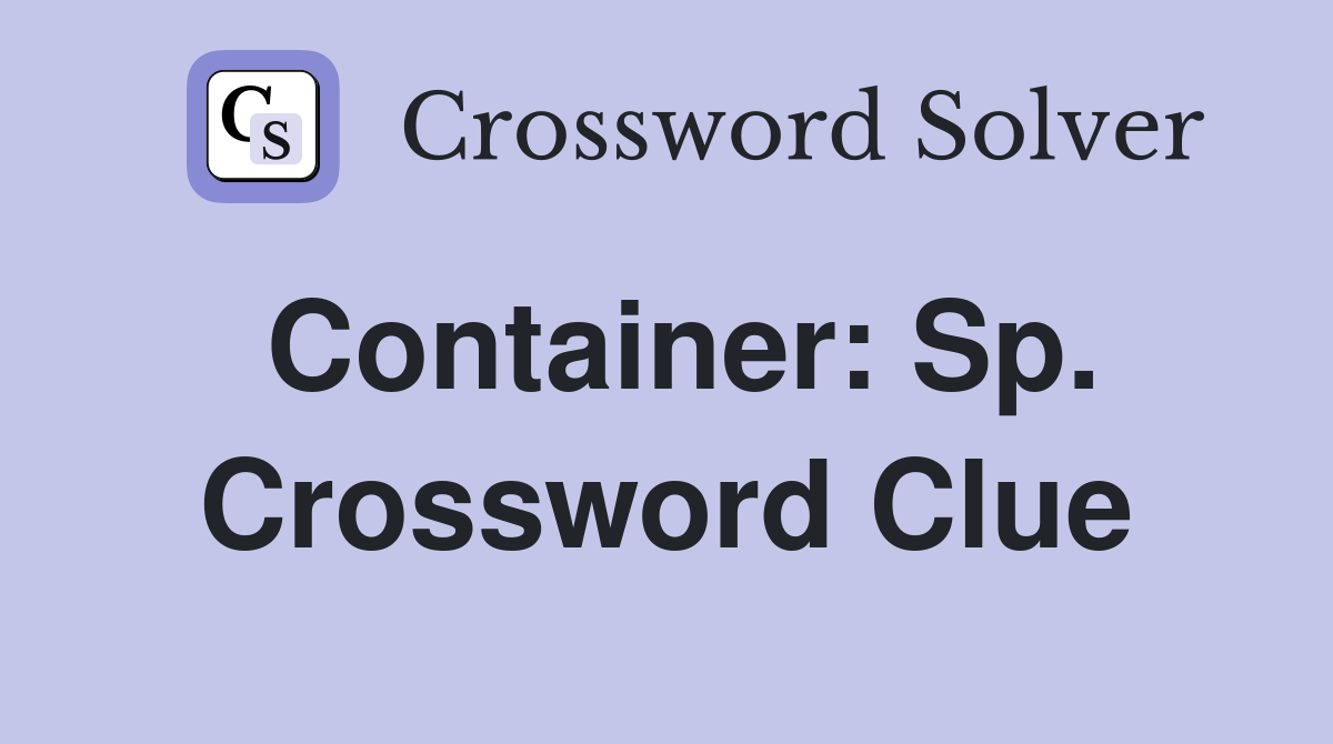 Container: Sp. Crossword Clue