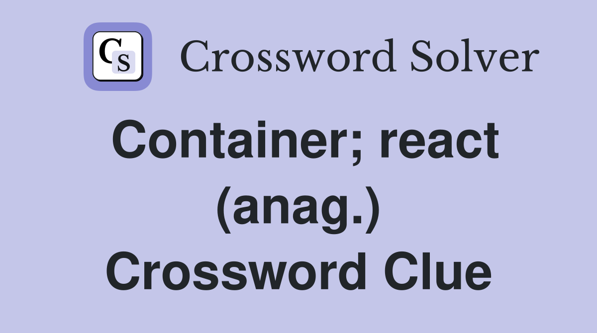 Container; react (anag.) Crossword Clue
