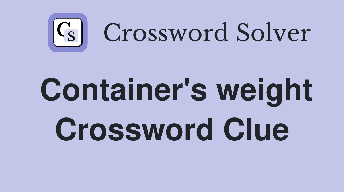 Container's weight Crossword Clue